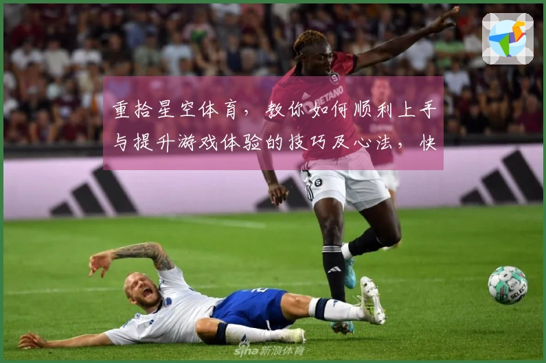 重拾星空体育，教你如何顺利上手与提升游戏体验的技巧及心法，快来下载吧！