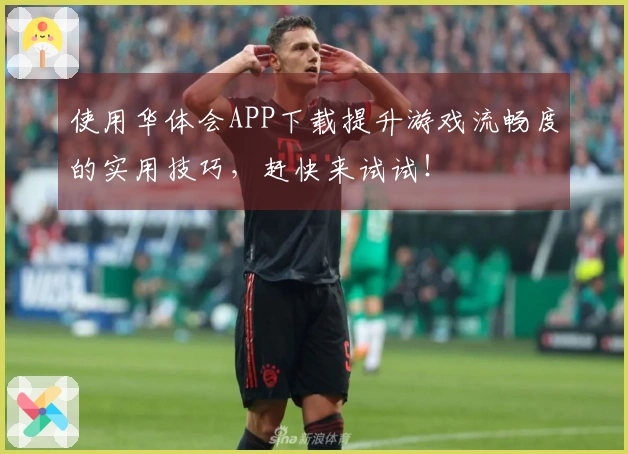 使用华体会APP下载提升游戏流畅度的实用技巧，赶快来试试！