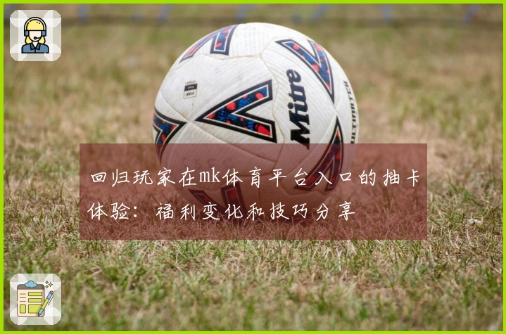 回归玩家在mk体育平台入口的抽卡体验：福利变化和技巧分享