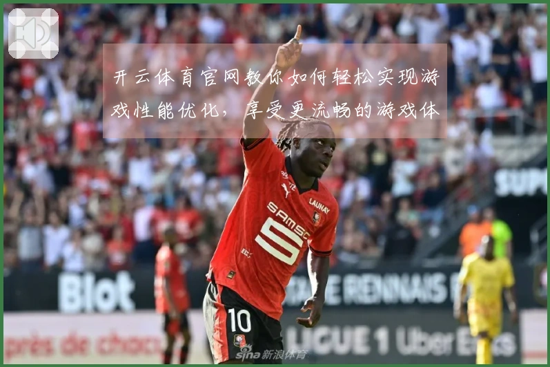 开云体育官网教你如何轻松实现游戏性能优化，享受更流畅的游戏体验