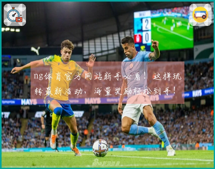 ng体育官方网站新手必看！这样玩转最新活动，海量奖励轻松到手！