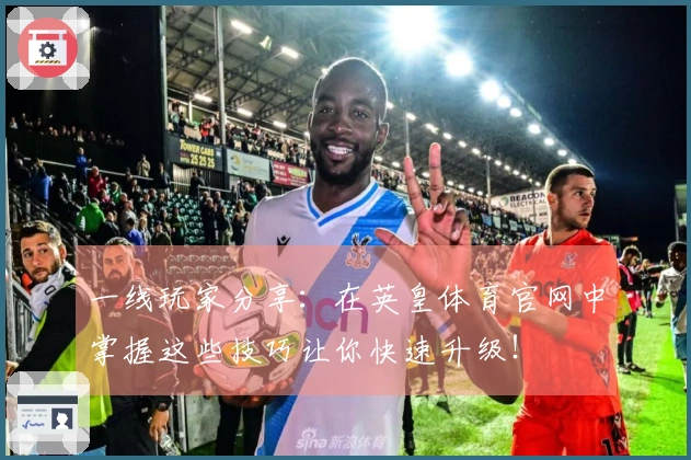 一线玩家分享：在英皇体育官网中掌握这些技巧让你快速升级！