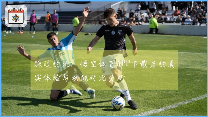 踩过的坑：悟空体育APP下载后的真实体验与功能对比分析