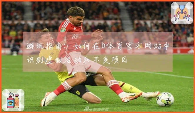 避坑指南：如何在b体育官方网站中识别虚假活动和不良项目