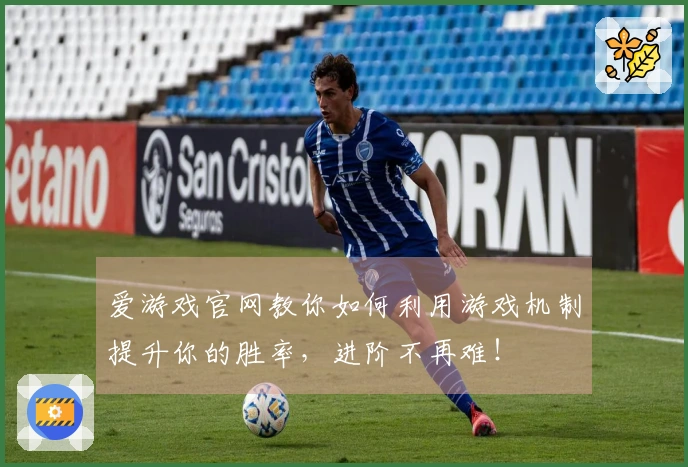 爱游戏官网教你如何利用游戏机制提升你的胜率，进阶不再难！