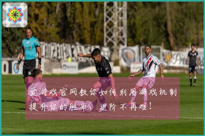 爱游戏官网教你如何利用游戏机制提升你的胜率,进阶不再难!